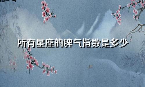 所有星座的脾气指数是多少