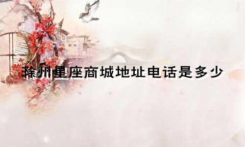 滁州星座商城地址电话是多少