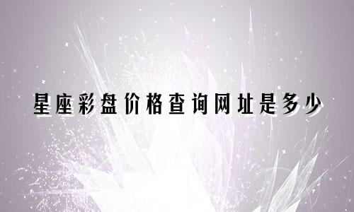 星座彩盘价格查询网址是多少