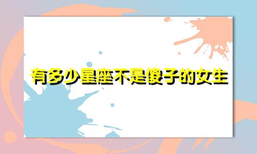 有多少星座不是傻子的女生