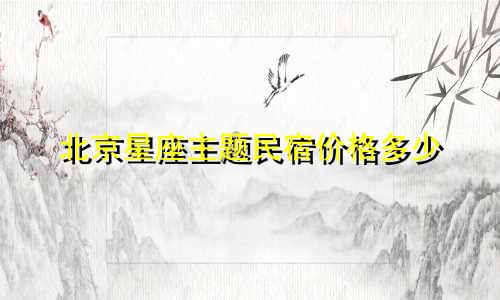 北京星座主题民宿价格多少