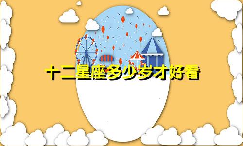 十二星座多少岁才好看