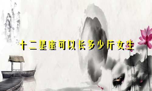 十二星座可以长多少斤女生