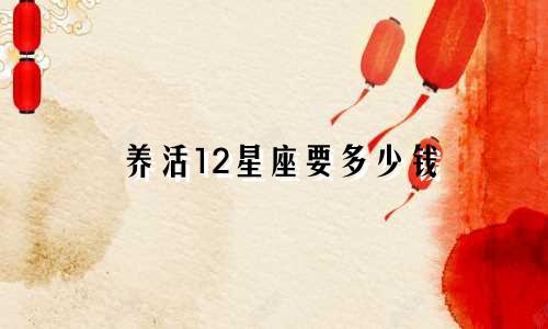 养活12星座要多少钱