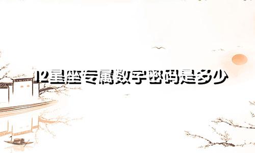 12星座专属数字密码是多少