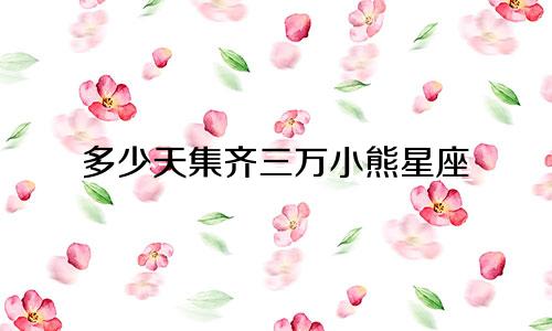多少天集齐三万小熊星座