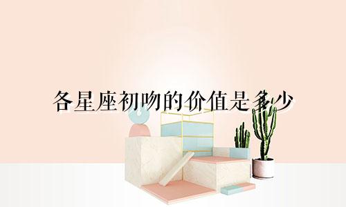 各星座初吻的价值是多少