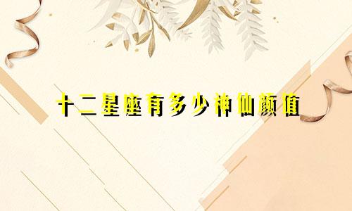 十二星座有多少神仙颜值