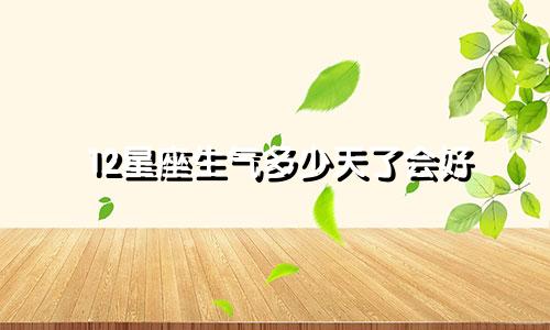 12星座生气多少天了会好