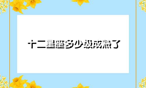 十二星座多少级成熟了