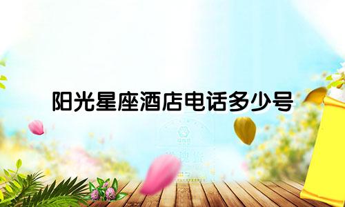 阳光星座酒店电话多少号