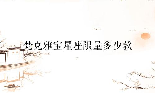 梵克雅宝星座限量多少款