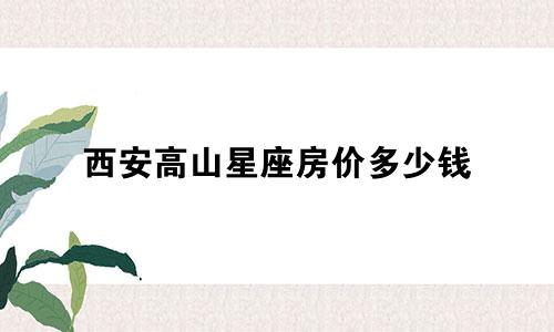 西安高山星座房价多少钱