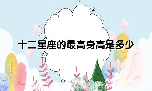十二星座的最高身高是多少