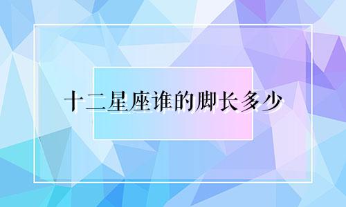 十二星座谁的脚长多少