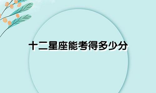 十二星座能考得多少分