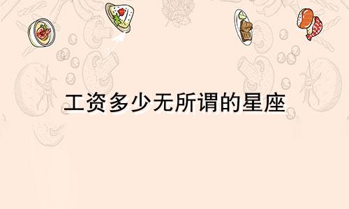 工资多少无所谓的星座