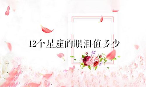 12个星座的眼泪值多少
