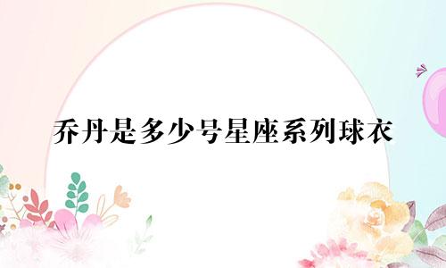 乔丹是多少号星座系列球衣