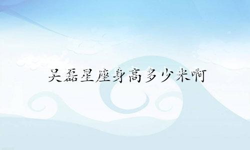 吴磊星座身高多少米啊