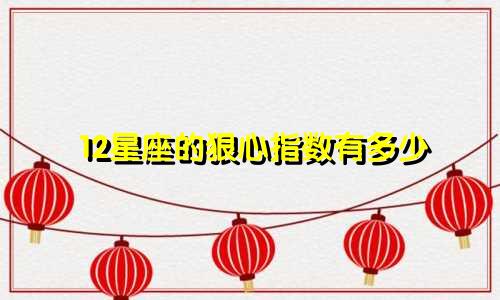 12星座的狠心指数有多少