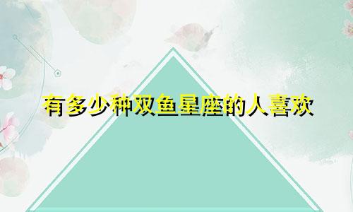 有多少种双鱼星座的人喜欢