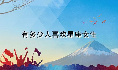 有多少人喜欢星座女生