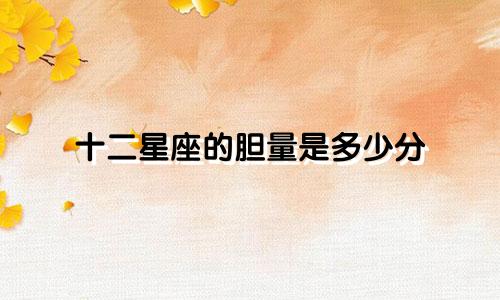 十二星座的胆量是多少分