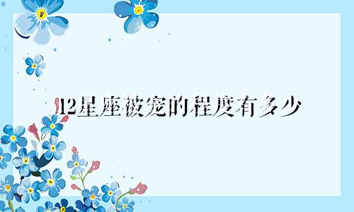 12星座被宠的程度有多少