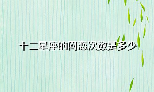 十二星座的网恋次数是多少