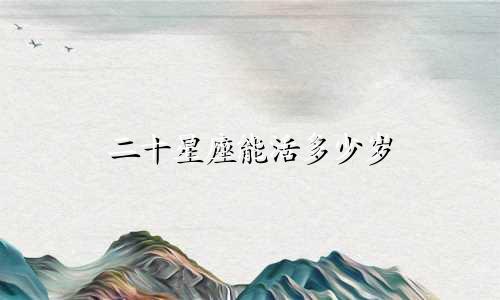 二十星座能活多少岁