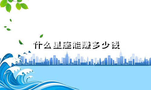 什么星座能赚多少钱