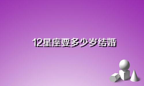12星座要多少岁结婚