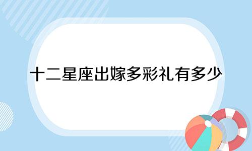十二星座出嫁多彩礼有多少