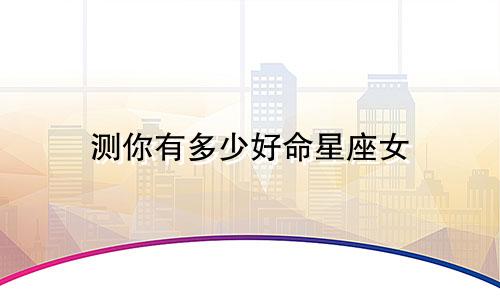 测你有多少好命星座女