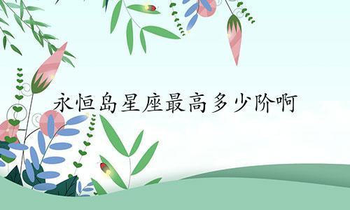 永恒岛星座最高多少阶啊
