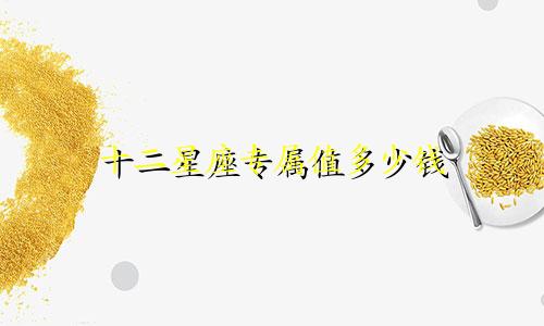 十二星座专属值多少钱