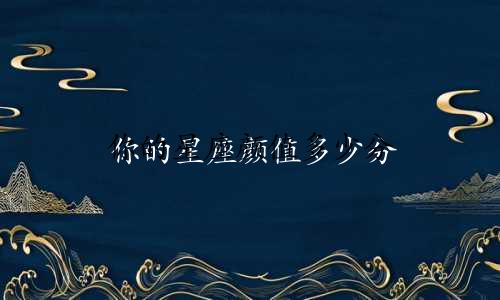 你的星座颜值多少分