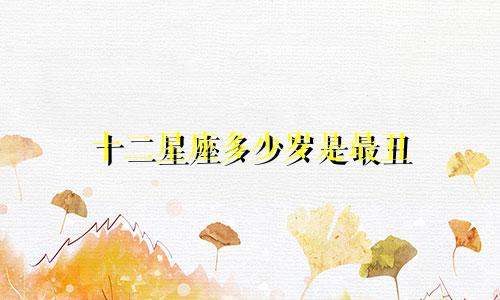 十二星座多少岁是最丑