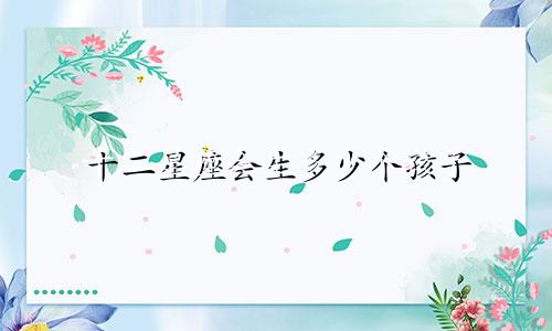 十二星座会生多少个孩子