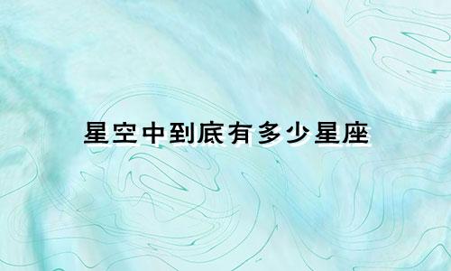 星空中到底有多少星座