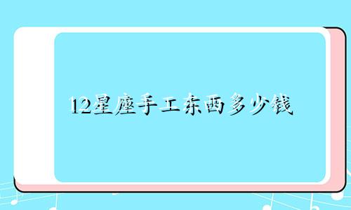 12星座手工东西多少钱