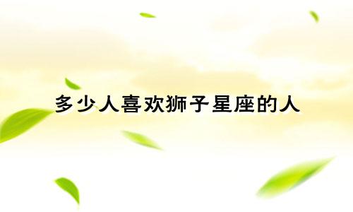 多少人喜欢狮子星座的人