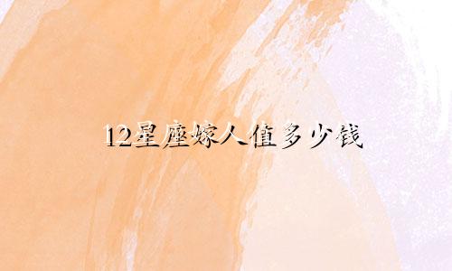 12星座嫁人值多少钱