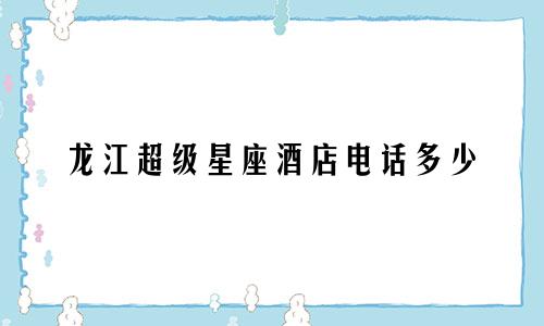龙江超级星座酒店电话多少