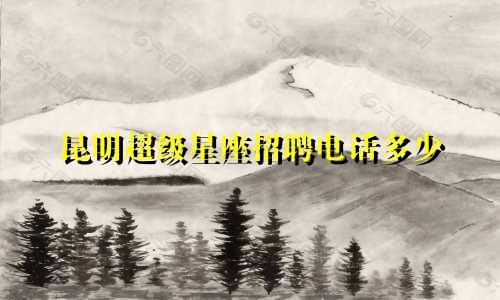 昆明超级星座招聘电话多少