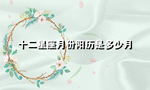 十二星座月份阳历是多少月