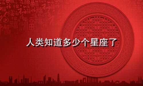 人类知道多少个星座了