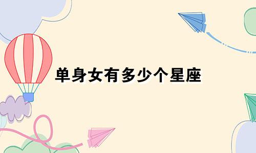 单身女有多少个星座