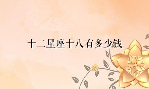 十二星座十八有多少钱